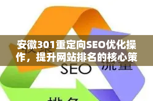 安徽301重定向SEO优化操作，提升网站排名的核心策略