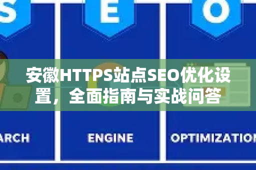 安徽HTTPS站点SEO优化设置，全面指南与实战问答