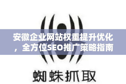 安徽企业网站权重提升优化，全方位SEO推广策略指南