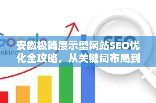 安徽极简展示型网站SEO优化全攻略，从关键词布局到排名提升