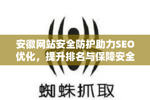 安徽网站安全防护助力SEO优化，提升排名与保障安全的双赢之道