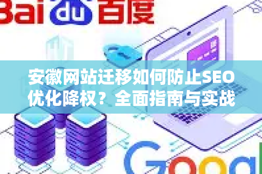 安徽网站迁移如何防止SEO优化降权？全面指南与实战策略
