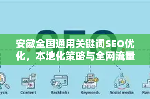 安徽全国通用关键词SEO优化，本地化策略与全网流量提升指南