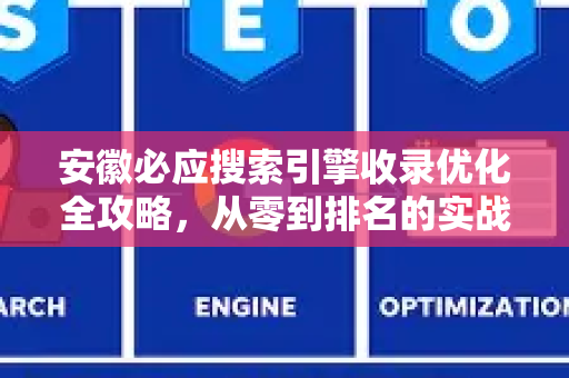 安徽必应搜索引擎收录优化全攻略，从零到排名的实战技巧