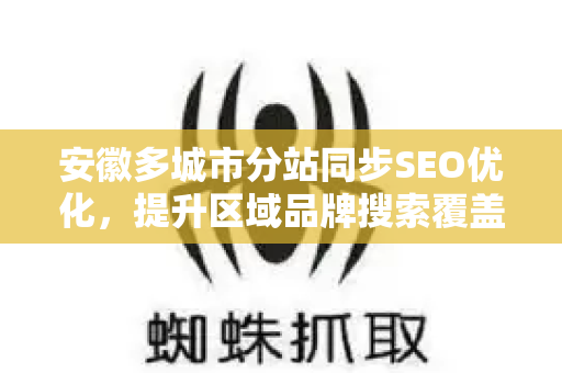 安徽多城市分站同步SEO优化，提升区域品牌搜索覆盖率的实战策略