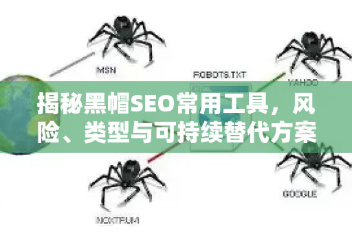 揭秘黑帽SEO常用工具，风险、类型与可持续替代方案