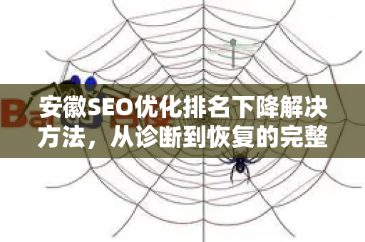 安徽SEO优化排名下降解决方法，从诊断到恢复的完整指南