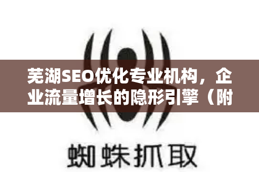 芜湖SEO优化专业机构，企业流量增长的隐形引擎（附实战问答）