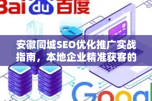 安徽同城SEO优化推广实战指南，本地企业精准获客的黄金法则