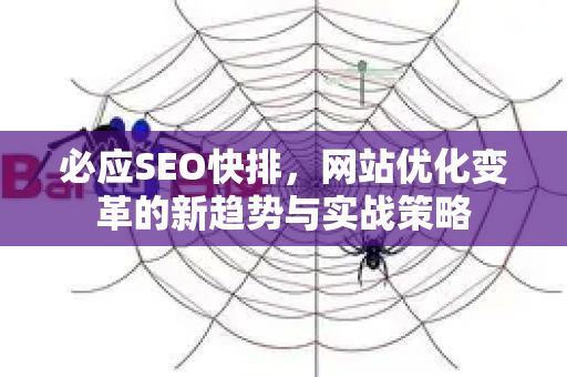必应SEO快排，网站优化变革的新趋势与实战策略-第1张图片-星博讯-专业SEO_网站优化技巧_搜索引擎排名提升