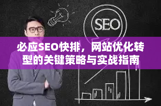 必应SEO快排，网站优化转型的关键策略与实战指南-第1张图片-星博讯-专业SEO_网站优化技巧_搜索引擎排名提升