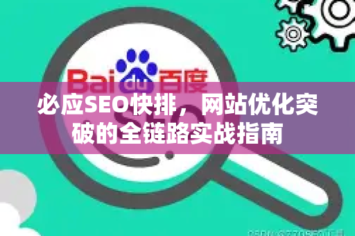 必应SEO快排，网站优化突破的全链路实战指南-第1张图片-星博讯-专业SEO_网站优化技巧_搜索引擎排名提升