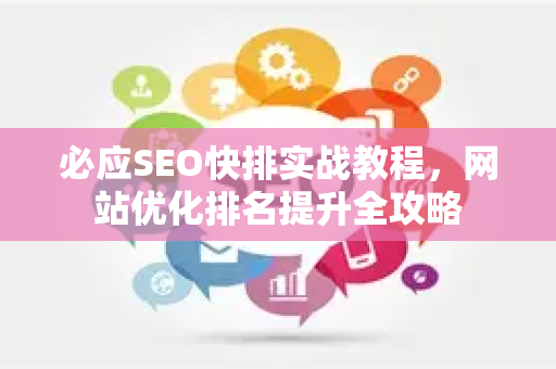 必应SEO快排实战教程，网站优化排名提升全攻略-第1张图片-星博讯-专业SEO_网站优化技巧_搜索引擎排名提升