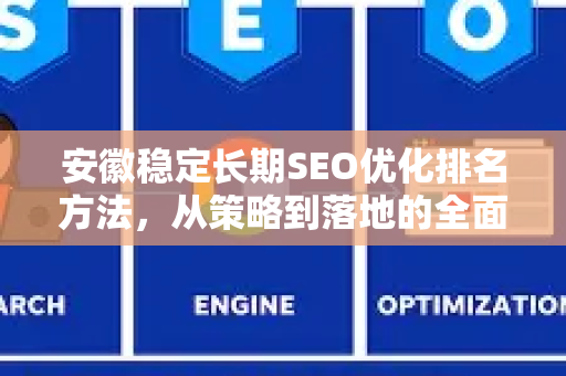 安徽稳定长期SEO优化排名方法，从策略到落地的全面指南