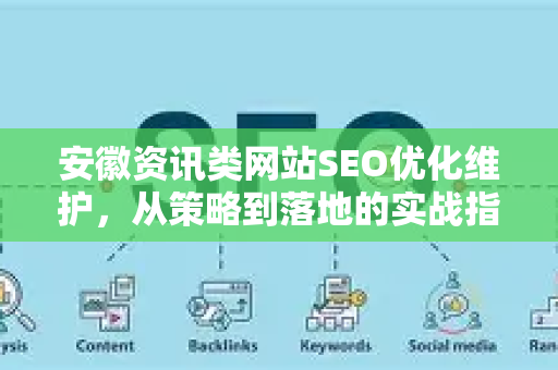 安徽资讯类网站SEO优化维护，从策略到落地的实战指南