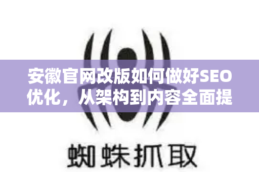 安徽官网改版如何做好SEO优化，从架构到内容全面提升排名的实战指南