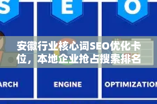 安徽行业核心词SEO优化卡位，本地企业抢占搜索排名的最佳策略