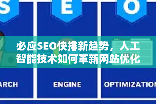 必应SEO快排新趋势，人工智能技术如何革新网站优化？