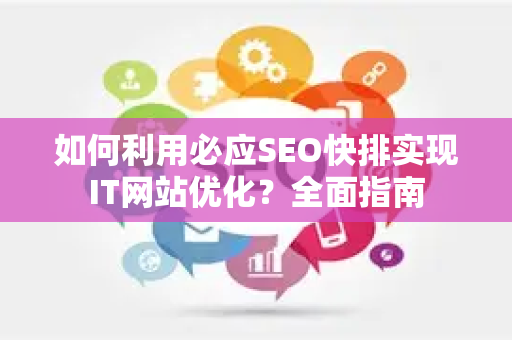 如何利用必应SEO快排实现IT网站优化？全面指南-第1张图片-星博讯-专业SEO_网站优化技巧_搜索引擎排名提升