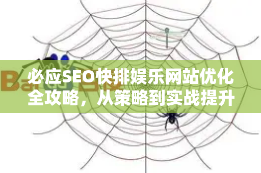 必应SEO快排娱乐网站优化全攻略，从策略到实战提升排名-第1张图片-星博讯-专业SEO_网站优化技巧_搜索引擎排名提升