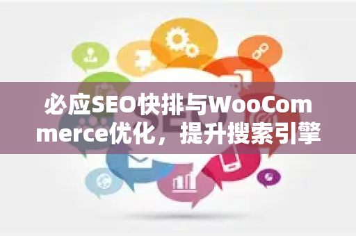 必应SEO快排与WooCommerce优化，提升搜索引擎排名的实战指南