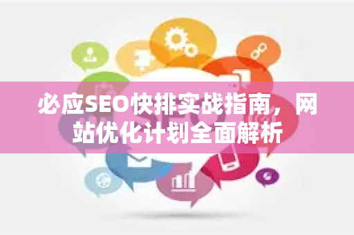 必应SEO快排实战指南，网站优化计划全面解析-第1张图片-星博讯-专业SEO_网站优化技巧_搜索引擎排名提升