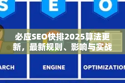 必应SEO快排2025算法更新，最新规则、影响与实战策略