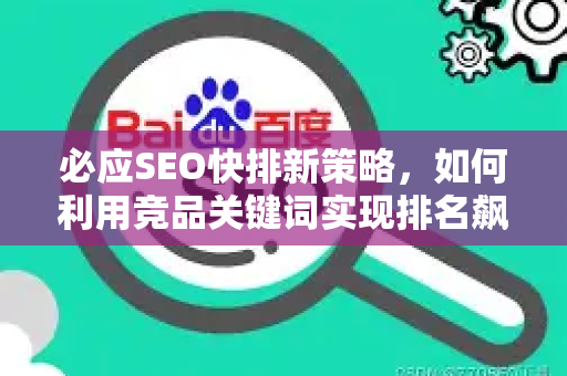 必应SEO快排新策略，如何利用竞品关键词实现排名飙升