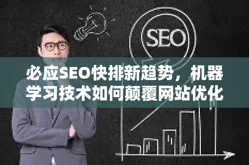 必应SEO快排新趋势，机器学习技术如何颠覆网站优化策略