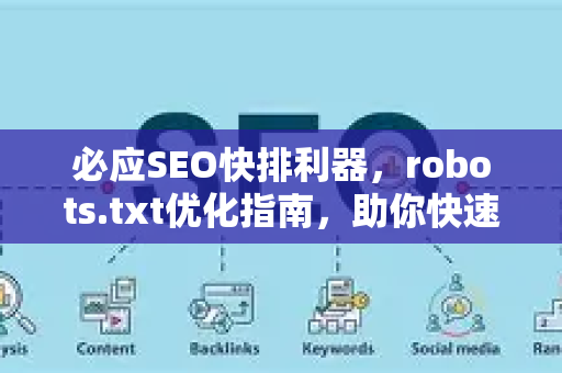 必应SEO快排利器，robots.txt优化指南，助你快速提升排名-第1张图片-星博讯-专业SEO_网站优化技巧_搜索引擎排名提升