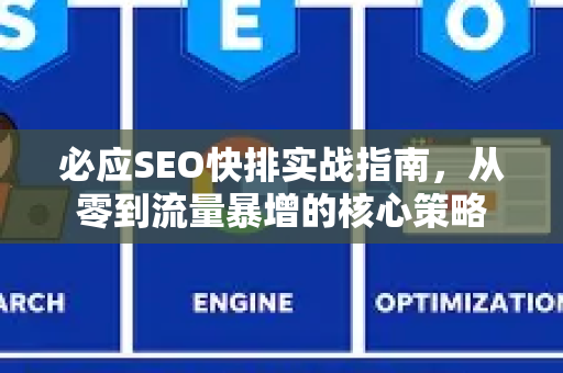 必应SEO快排实战指南，从零到流量暴增的核心策略