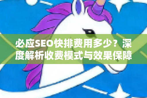 必应SEO快排费用多少？深度解析收费模式与效果保障