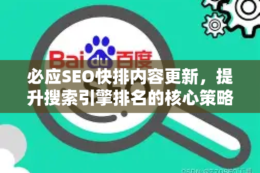 必应SEO快排内容更新，提升搜索引擎排名的核心策略