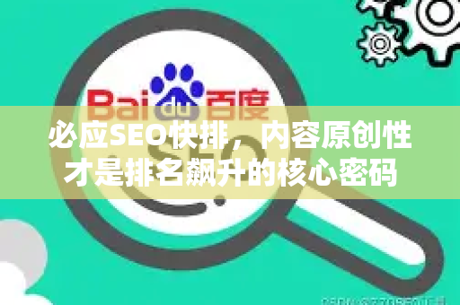 必应SEO快排，内容原创性才是排名飙升的核心密码
