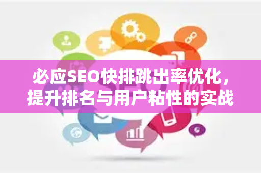 必应SEO快排跳出率优化，提升排名与用户粘性的实战指南