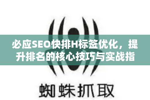 必应SEO快排H标签优化，提升排名的核心技巧与实战指南-第1张图片-星博讯-专业SEO_网站优化技巧_搜索引擎排名提升