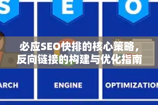 必应SEO快排的核心策略，反向链接的构建与优化指南