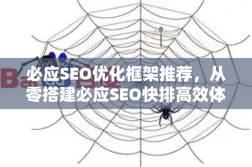必应SEO优化框架推荐，从零搭建必应SEO快排高效体系-第1张图片-星博讯-专业SEO_网站优化技巧_搜索引擎排名提升