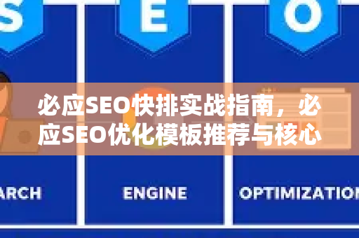 必应SEO快排实战指南，必应SEO优化模板推荐与核心策略-第1张图片-星博讯-专业SEO_网站优化技巧_搜索引擎排名提升
