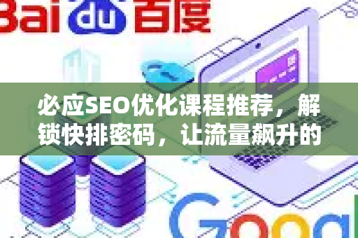 必应SEO优化课程推荐，解锁快排密码，让流量飙升的实战指南-第1张图片-星博讯-专业SEO_网站优化技巧_搜索引擎排名提升