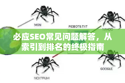 必应SEO常见问题解答，从索引到排名的终极指南-第1张图片-星博讯-专业SEO_网站优化技巧_搜索引擎排名提升