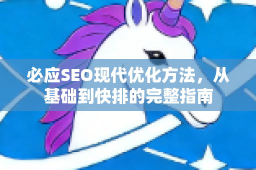 必应SEO现代优化方法，从基础到快排的完整指南-第1张图片-星博讯-专业SEO_网站优化技巧_搜索引擎排名提升