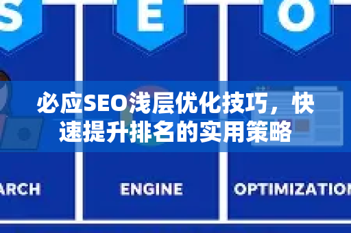 必应SEO浅层优化技巧，快速提升排名的实用策略