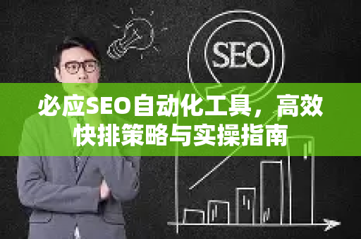 必应SEO自动化工具，高效快排策略与实操指南-第1张图片-星博讯-专业SEO_网站优化技巧_搜索引擎排名提升