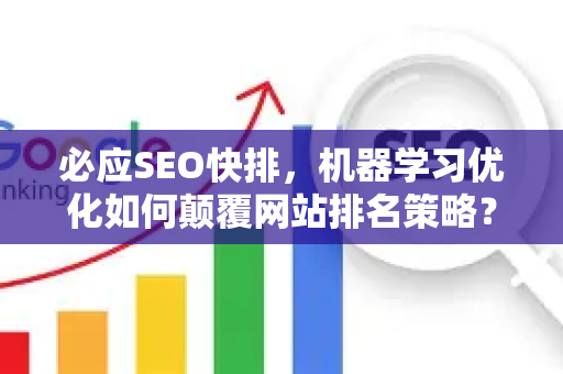 必应SEO快排，机器学习优化如何颠覆网站排名策略？-第1张图片-星博讯-专业SEO_网站优化技巧_搜索引擎排名提升
