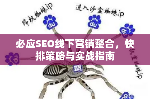 必应SEO线下营销整合，快排策略与实战指南-第1张图片-星博讯-专业SEO_网站优化技巧_搜索引擎排名提升