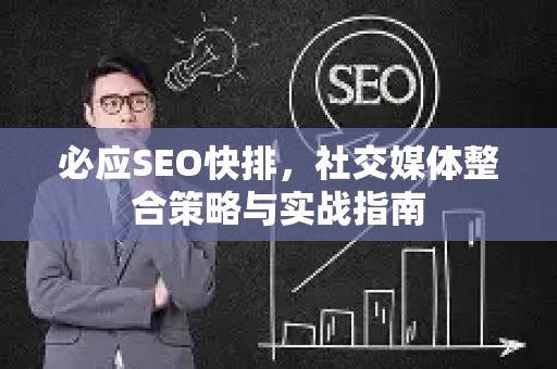 必应SEO快排，社交媒体整合策略与实战指南-第1张图片-星博讯-专业SEO_网站优化技巧_搜索引擎排名提升
