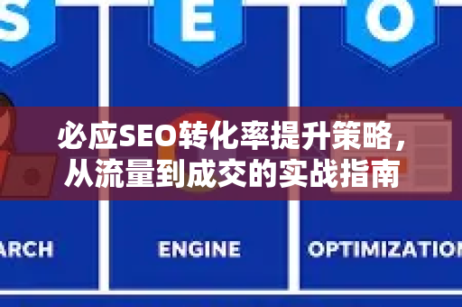 必应SEO转化率提升策略，从流量到成交的实战指南