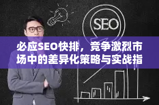 必应SEO快排，竞争激烈市场中的差异化策略与实战指南