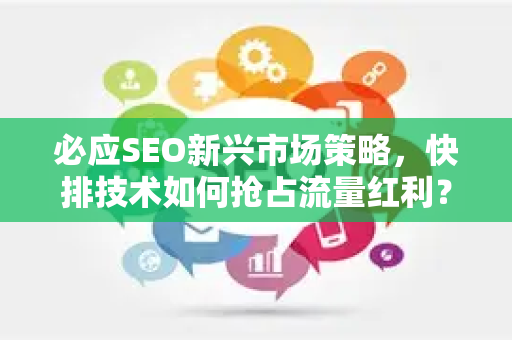 必应SEO新兴市场策略，快排技术如何抢占流量红利？